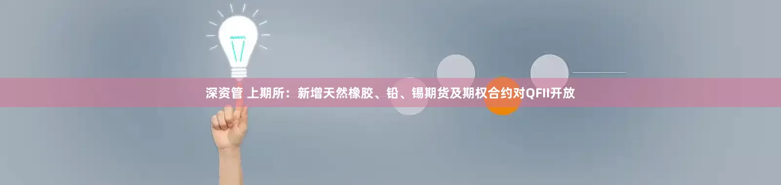 深资管 上期所：新增天然橡胶、铅、锡期货及期权合约对QFII开放