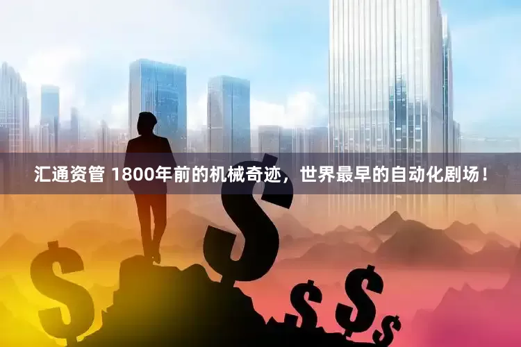 汇通资管 1800年前的机械奇迹，世界最早的自动化剧场！