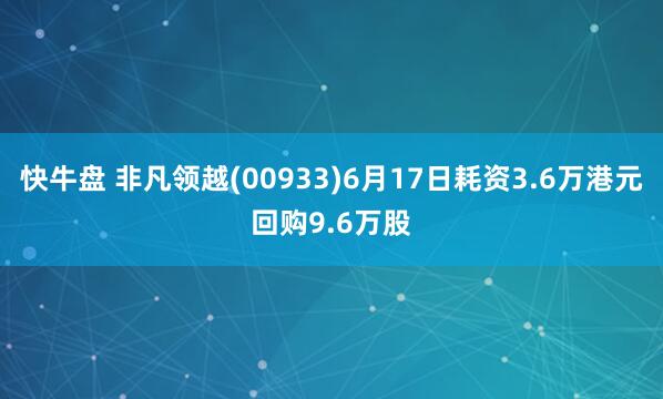 快牛盘 非凡领越(00933)6月17日耗资3.6万港元回购9.6万股