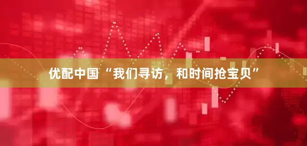优配中国 “我们寻访，和时间抢宝贝”