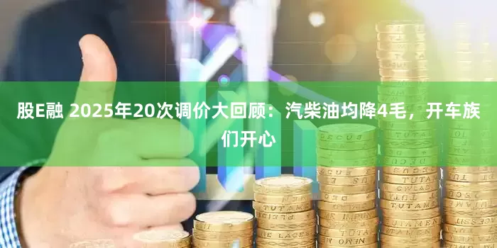 股E融 2025年20次调价大回顾：汽柴油均降4毛，开车族们开心