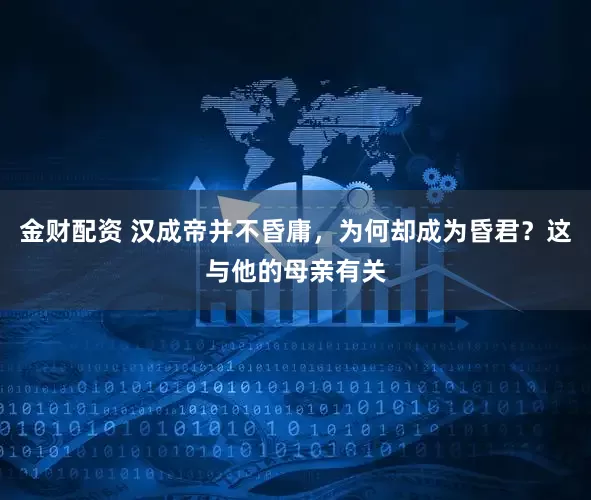 金财配资 汉成帝并不昏庸，为何却成为昏君？这与他的母亲有关